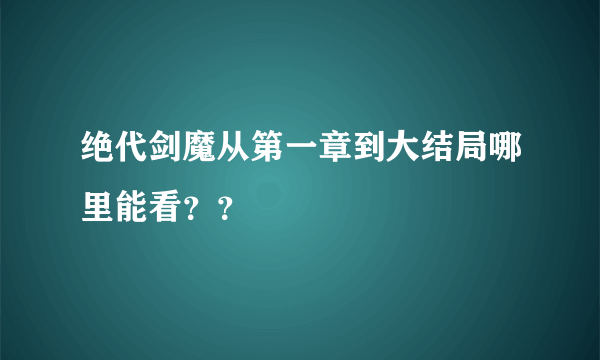 绝代剑魔从第一章到大结局哪里能看？？