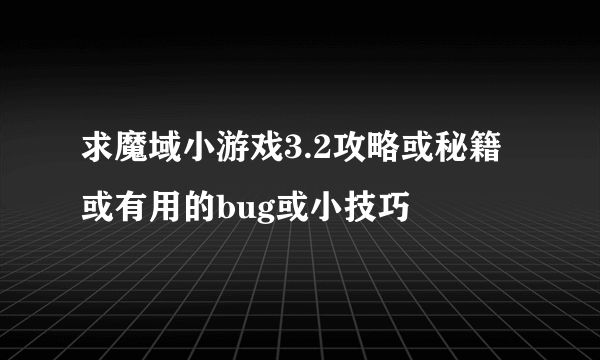 求魔域小游戏3.2攻略或秘籍或有用的bug或小技巧