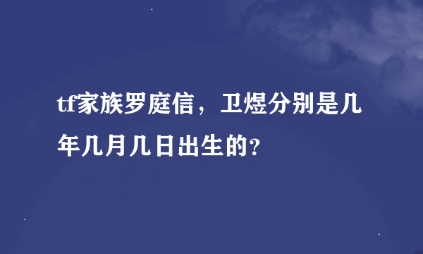 tf家族罗庭信，卫煜分别是几年几月几日出生的？