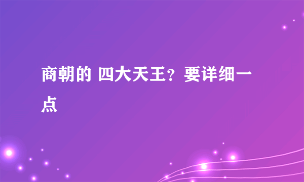 商朝的 四大天王？要详细一点