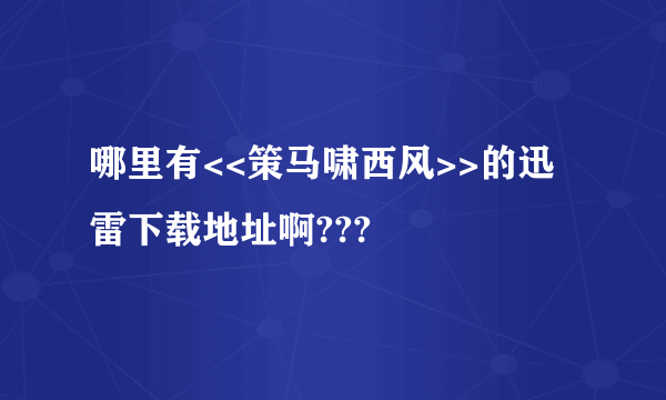 哪里有<<策马啸西风>>的迅雷下载地址啊???