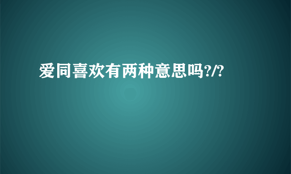 爱同喜欢有两种意思吗?/?