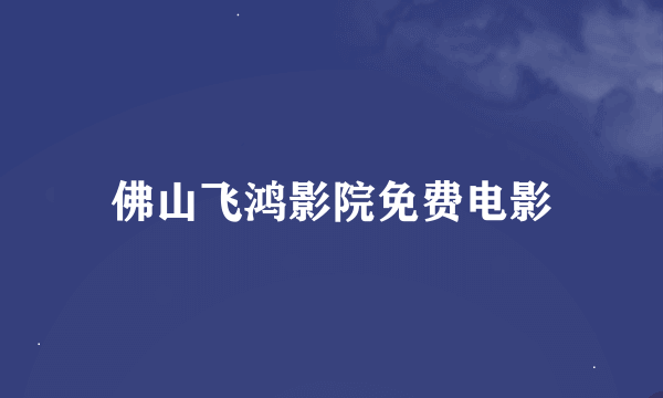 佛山飞鸿影院免费电影