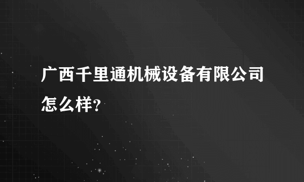 广西千里通机械设备有限公司怎么样？