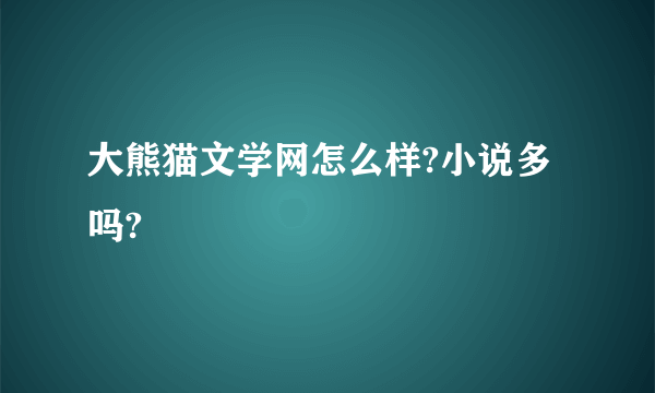 大熊猫文学网怎么样?小说多吗?