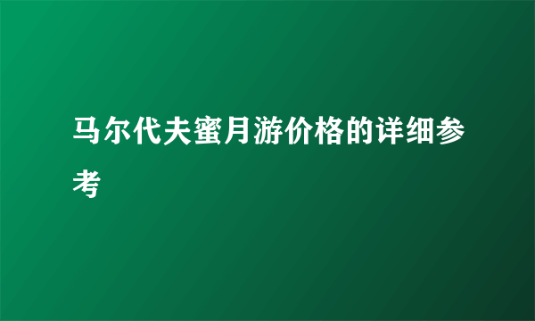 马尔代夫蜜月游价格的详细参考