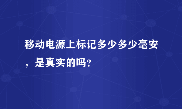 移动电源上标记多少多少毫安，是真实的吗？