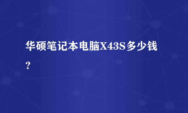 华硕笔记本电脑X43S多少钱？