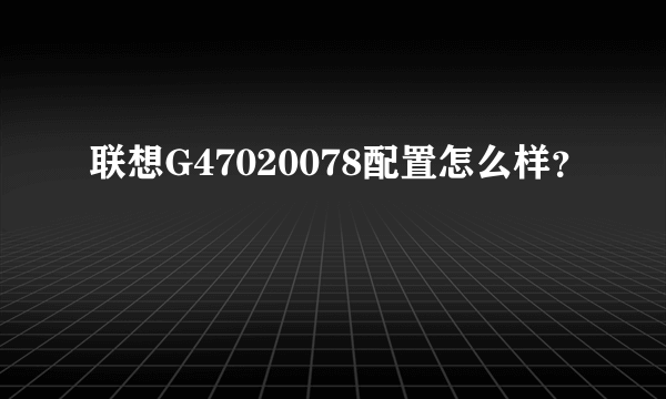 联想G47020078配置怎么样？