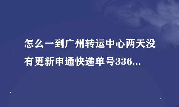 怎么一到广州转运中心两天没有更新申通快递单号3366184029164