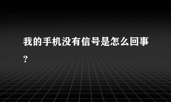 我的手机没有信号是怎么回事？