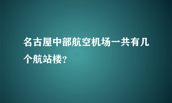 名古屋中部航空机场一共有几个航站楼？