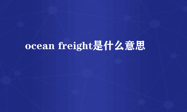 ocean freight是什么意思