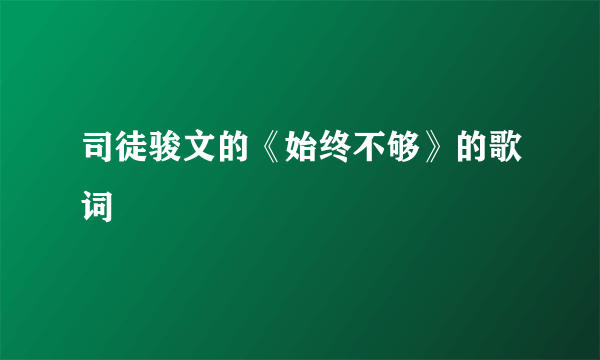 司徒骏文的《始终不够》的歌词