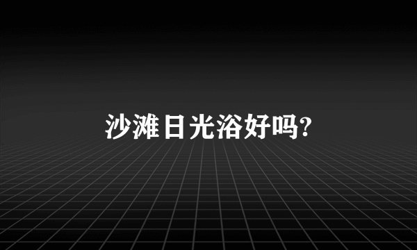 沙滩日光浴好吗?