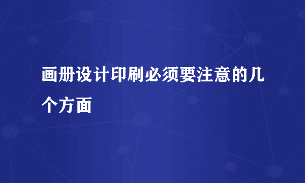 画册设计印刷必须要注意的几个方面