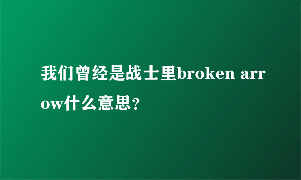 我们曾经是战士里broken arrow什么意思？