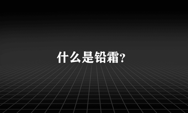 什么是铅霜？