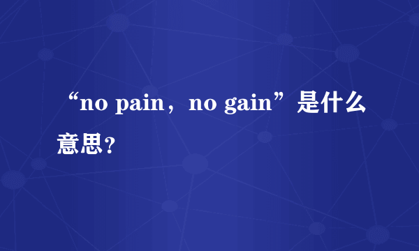 “no pain，no gain”是什么意思？