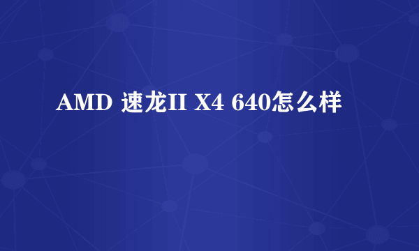 AMD 速龙II X4 640怎么样