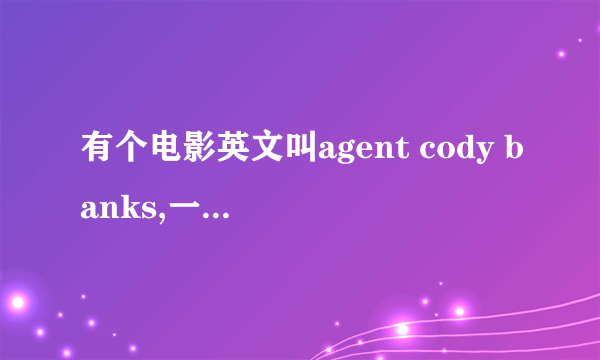 有个电影英文叫agent cody banks,一共有三部，是有关CIA的。想知道英文叫什么