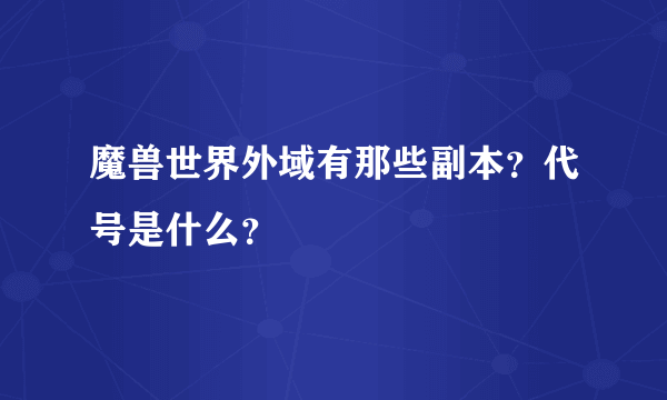 魔兽世界外域有那些副本？代号是什么？