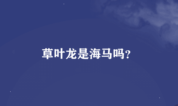 草叶龙是海马吗？