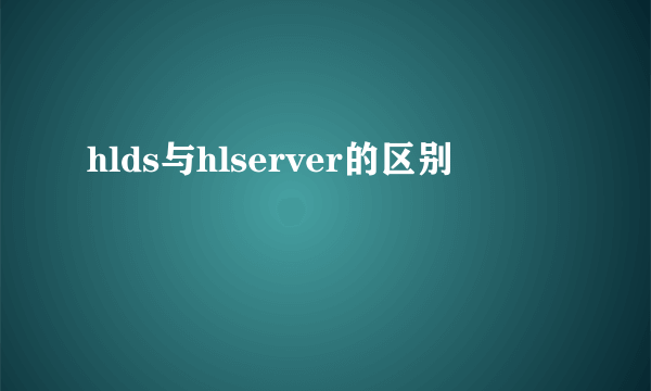 hlds与hlserver的区别