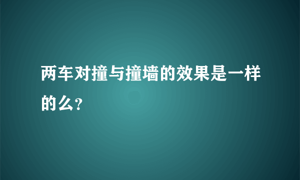 两车对撞与撞墙的效果是一样的么？