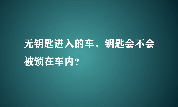 无钥匙进入的车，钥匙会不会被锁在车内？