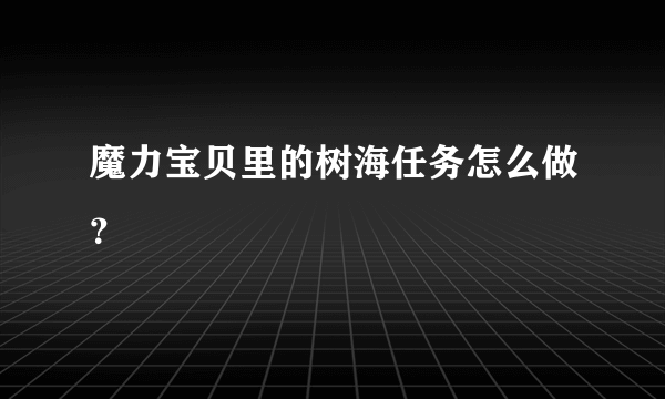 魔力宝贝里的树海任务怎么做？