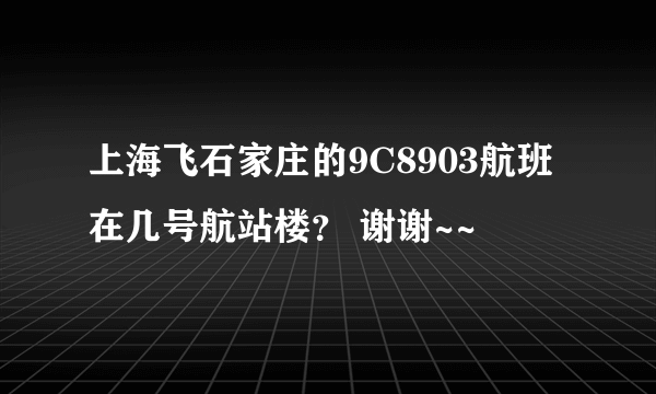 上海飞石家庄的9C8903航班在几号航站楼？ 谢谢~~