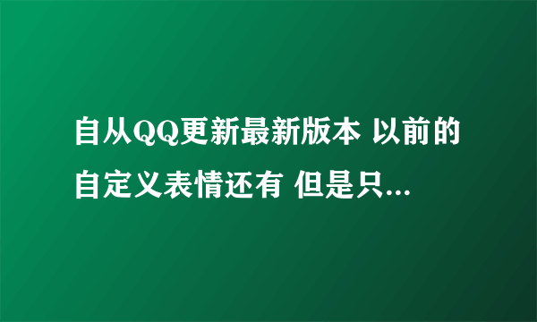 自从QQ更新最新版本 以前的自定义表情还有 但是只要我新添加 过一天就没了