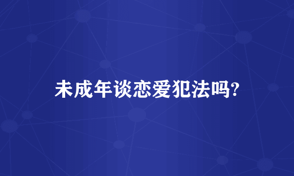 未成年谈恋爱犯法吗?