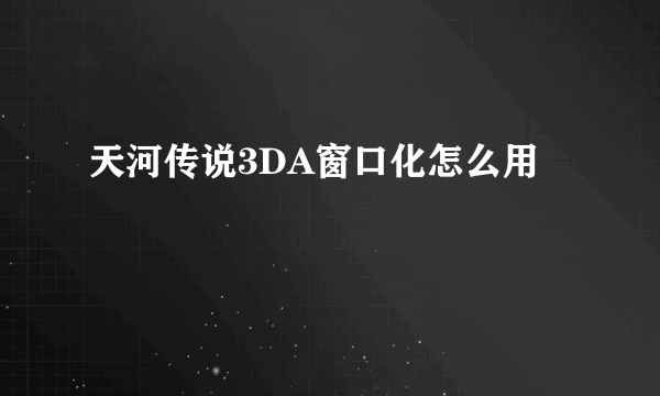 天河传说3DA窗口化怎么用