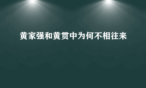 黄家强和黄贯中为何不相往来