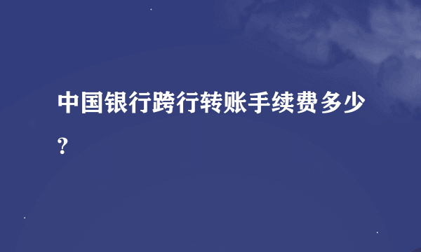 中国银行跨行转账手续费多少？