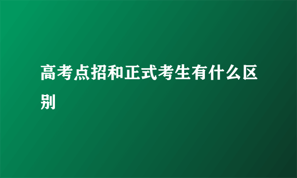 高考点招和正式考生有什么区别