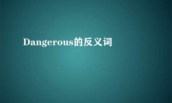 Dangerous的反义词