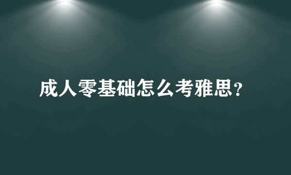 成人零基础怎么考雅思？