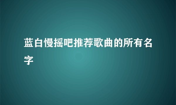 蓝白慢摇吧推荐歌曲的所有名字