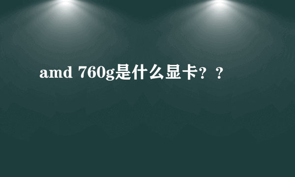 amd 760g是什么显卡？？