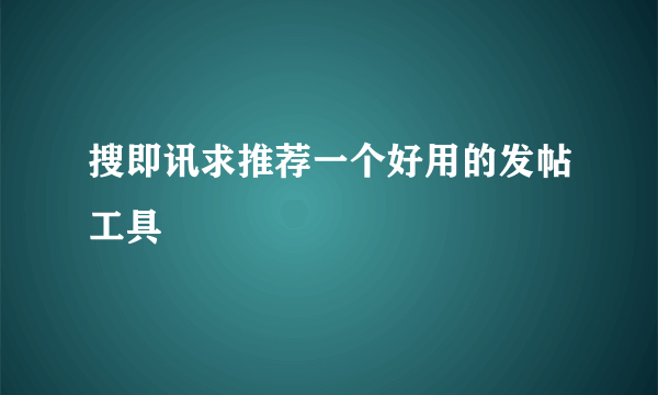 搜即讯求推荐一个好用的发帖工具