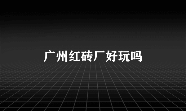 广州红砖厂好玩吗