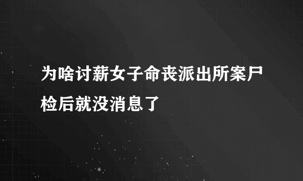 为啥讨薪女子命丧派出所案尸检后就没消息了