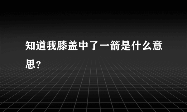 知道我膝盖中了一箭是什么意思？