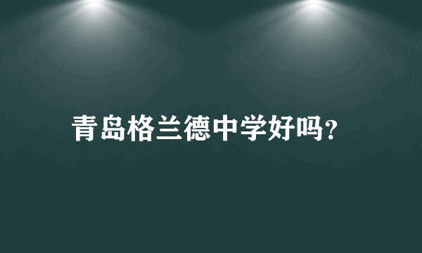 青岛格兰德中学好吗？