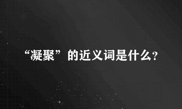 “凝聚”的近义词是什么？