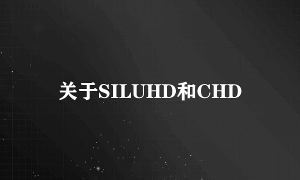 关于SILUHD和CHD