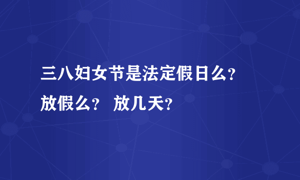 三八妇女节是法定假日么？ 放假么？ 放几天？